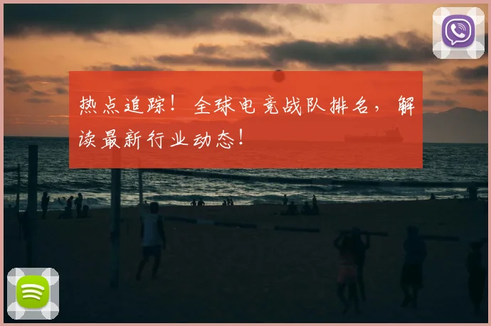 热点追踪!全球电竞战队排名,解读最新行业动态!